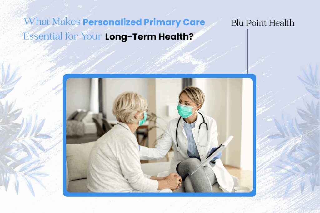 What Makes Personalized Primary Care Essential for Your Long-Term Health